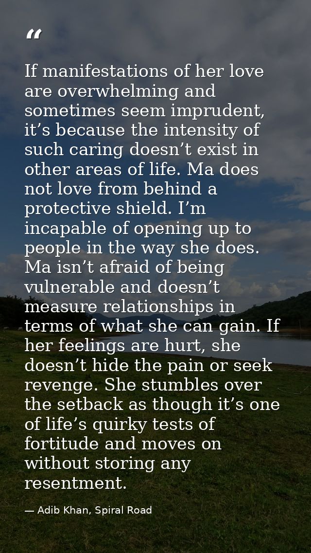 If manifestations of her love are overwhelming and sometimes seem imprudent, it’s because the intensity of such caring d — Adib Khan, Spiral Road