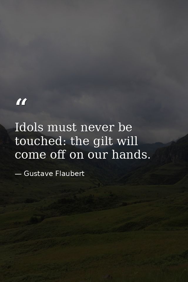 Idols must never be touched: the gilt will come off on our hands. — Gustave Flaubert