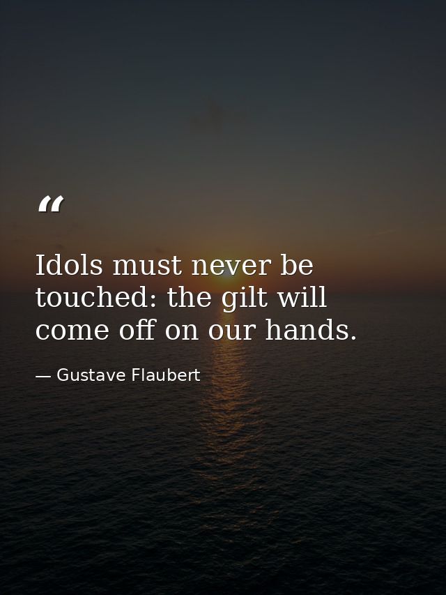 Idols must never be touched: the gilt will come off on our hands. — Gustave Flaubert