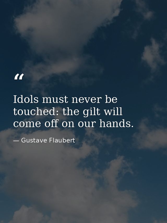 Idols must never be touched: the gilt will come off on our hands. — Gustave Flaubert