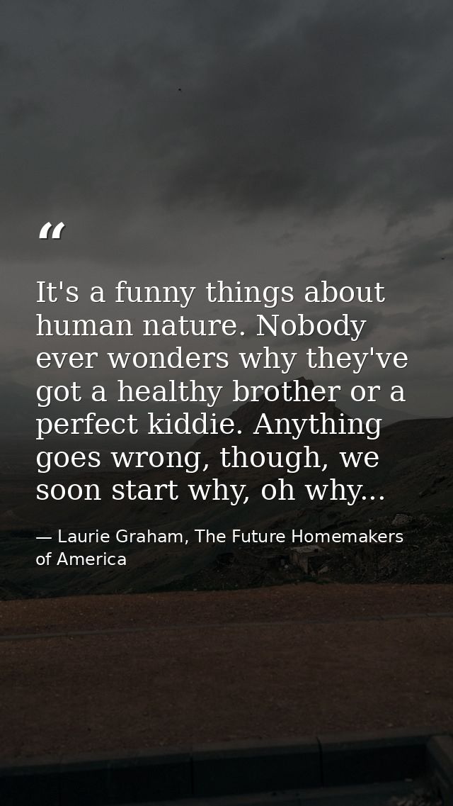 It's a funny things about human nature. Nobody ever wonders why they've got a healthy brother or a perfect kiddie. Anyth — Laurie Graham, The Future Homemakers of America