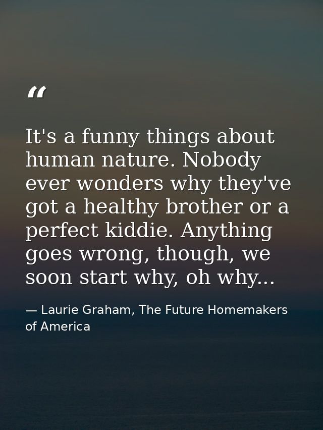 It's a funny things about human nature. Nobody ever wonders why they've got a healthy brother or a perfect kiddie. Anyth — Laurie Graham, The Future Homemakers of America