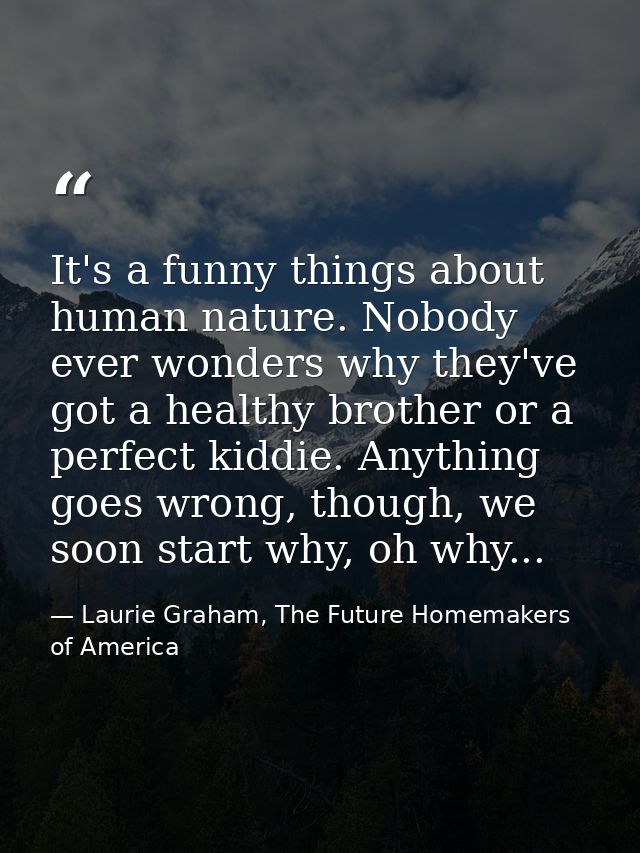 It's a funny things about human nature. Nobody ever wonders why they've got a healthy brother or a perfect kiddie. Anyth — Laurie Graham, The Future Homemakers of America