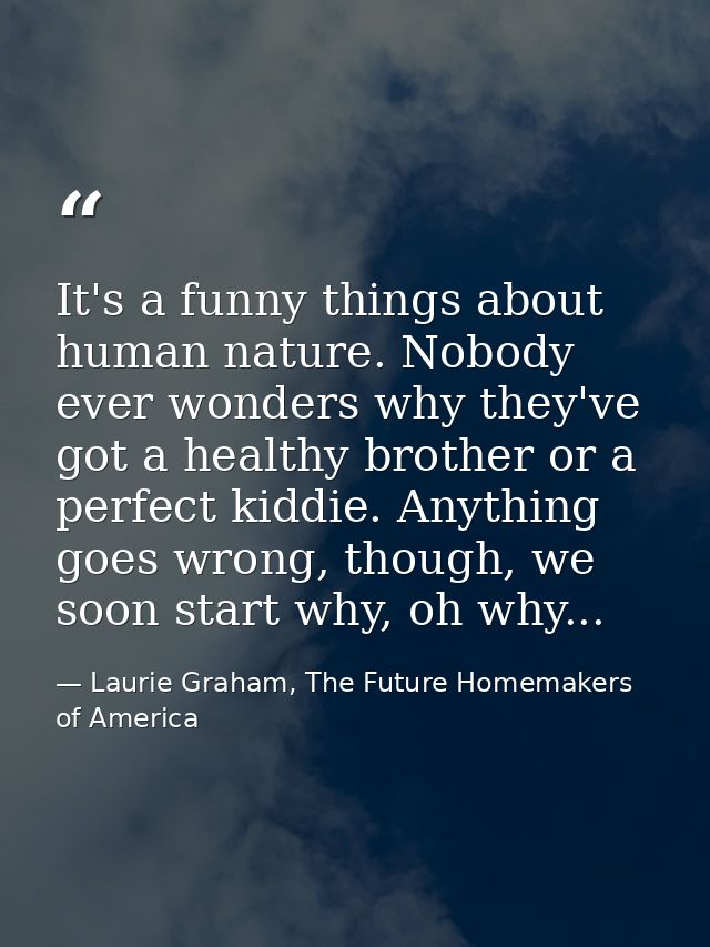 It's a funny things about human nature. Nobody ever wonders why they've got a healthy brother or a perfect kiddie. Anyth — Laurie Graham, The Future Homemakers of America