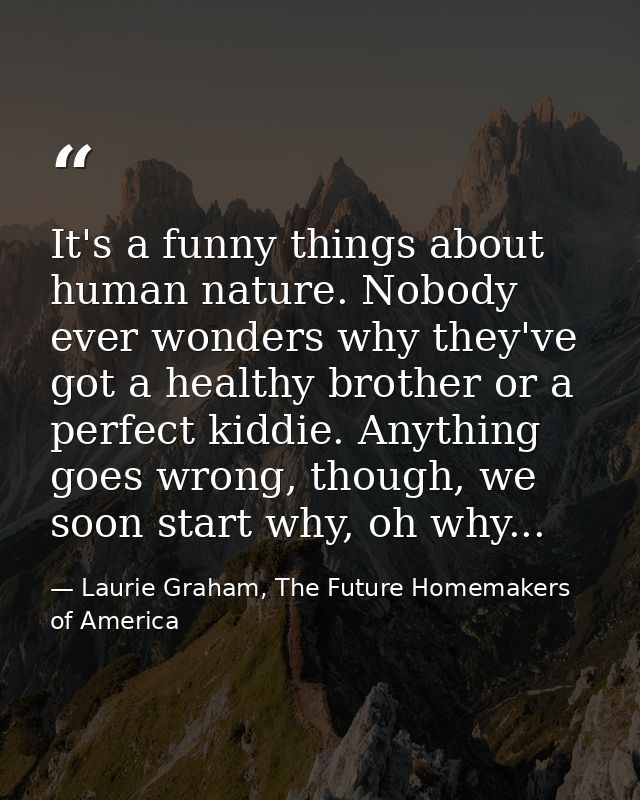 It's a funny things about human nature. Nobody ever wonders why they've got a healthy brother or a perfect kiddie. Anyth — Laurie Graham, The Future Homemakers of America