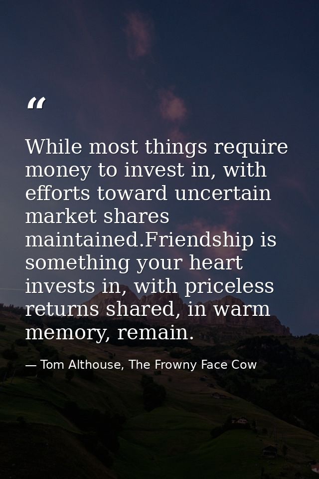 While most things require money to invest in, with efforts toward uncertain market shares maintained.Friendship is somet — Tom Althouse, The Frowny Face Cow