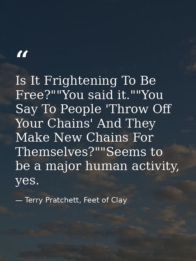 Is It Frightening To Be Free?""You said it.""You Say To People 'Throw Off Your Chains' And They Make New Chains For Them — Terry Pratchett, Feet of Clay