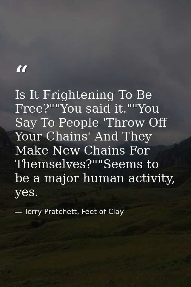 Is It Frightening To Be Free?""You said it.""You Say To People 'Throw Off Your Chains' And They Make New Chains For Them — Terry Pratchett, Feet of Clay