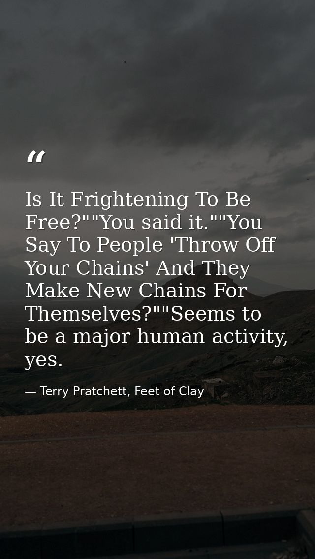 Is It Frightening To Be Free?""You said it.""You Say To People 'Throw Off Your Chains' And They Make New Chains For Them — Terry Pratchett, Feet of Clay