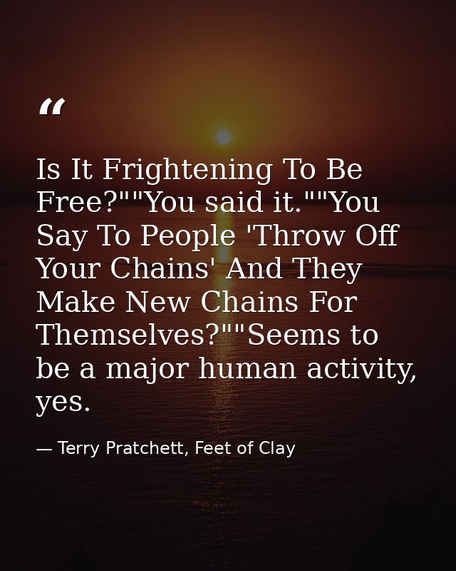 Is It Frightening To Be Free?""You said it.""You Say To People 'Throw Off Your Chains' And They Make New Chains For Them — Terry Pratchett, Feet of Clay