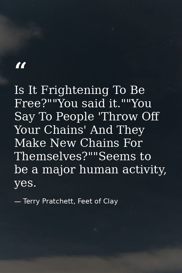 Is It Frightening To Be Free?""You said it.""You Say To People 'Throw Off Your Chains' And They Make New Chains For Them — Terry Pratchett, Feet of Clay