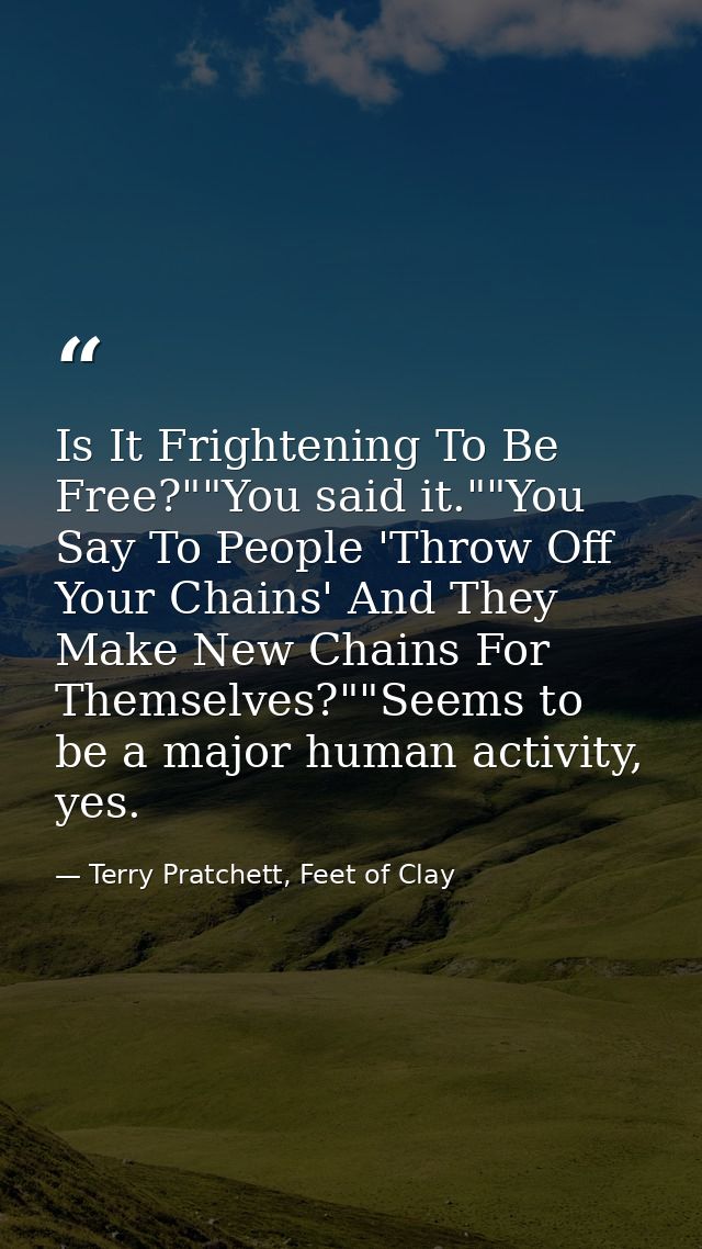 Is It Frightening To Be Free?""You said it.""You Say To People 'Throw Off Your Chains' And They Make New Chains For Them — Terry Pratchett, Feet of Clay