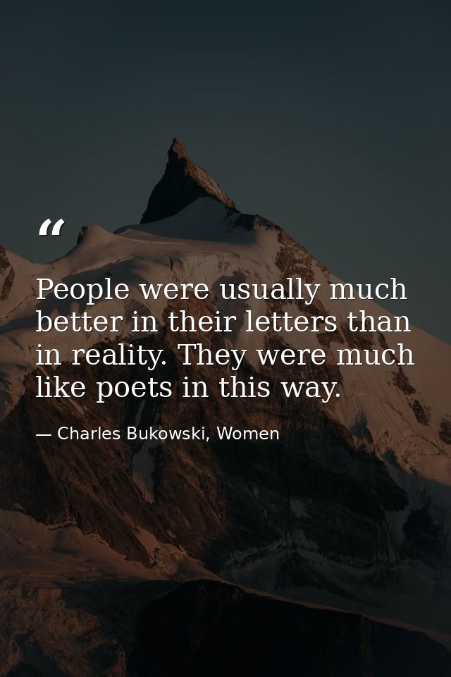 People were usually much better in their letters than in reality. They were much like poets in this way. — Charles Bukowski, Women