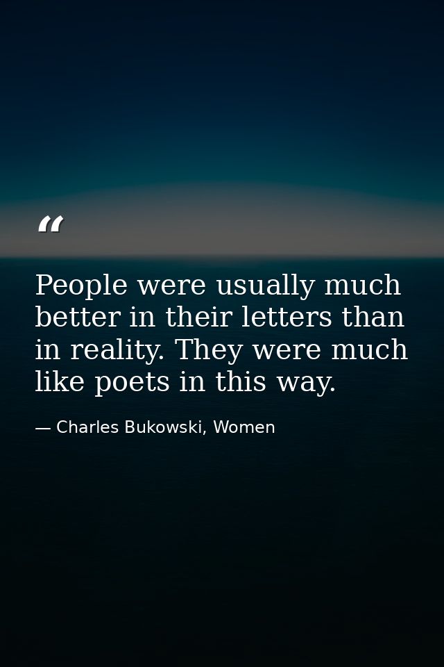 People were usually much better in their letters than in reality. They were much like poets in this way. — Charles Bukowski, Women