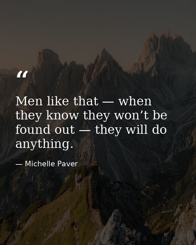 Men like that — when they know they won’t be found out — they will do anything. — Michelle Paver