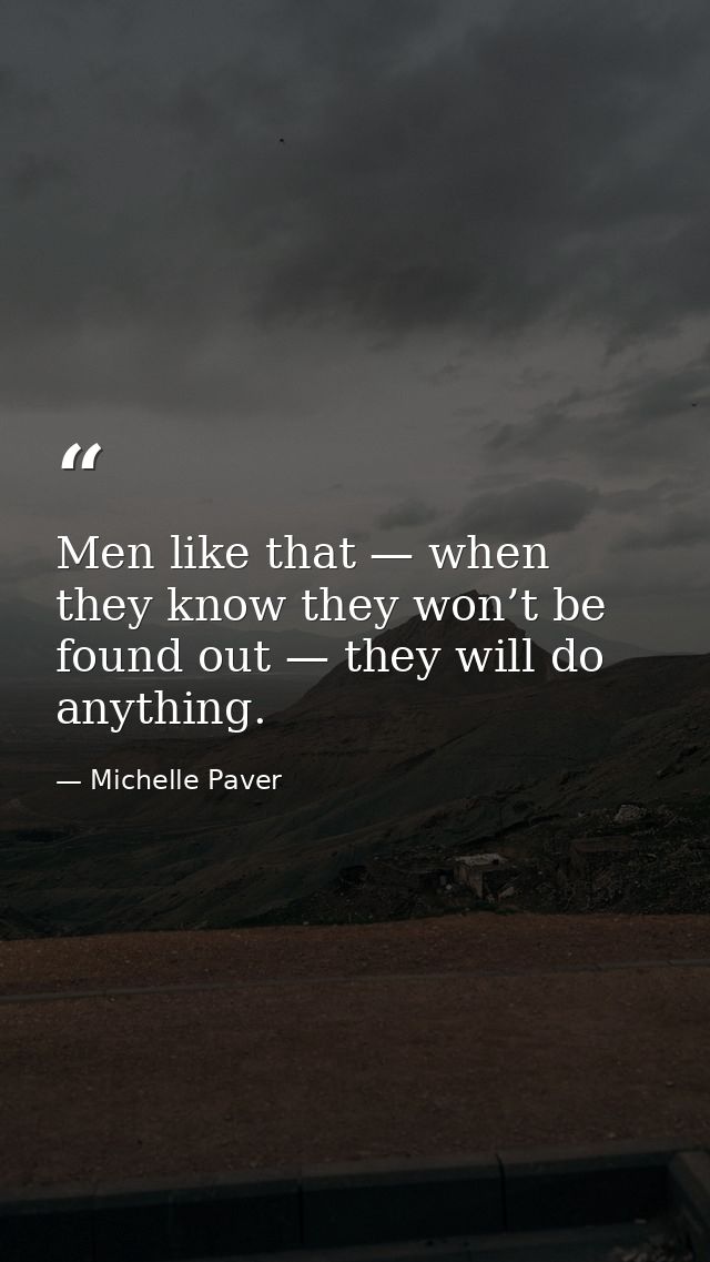 Men like that — when they know they won’t be found out — they will do anything. — Michelle Paver