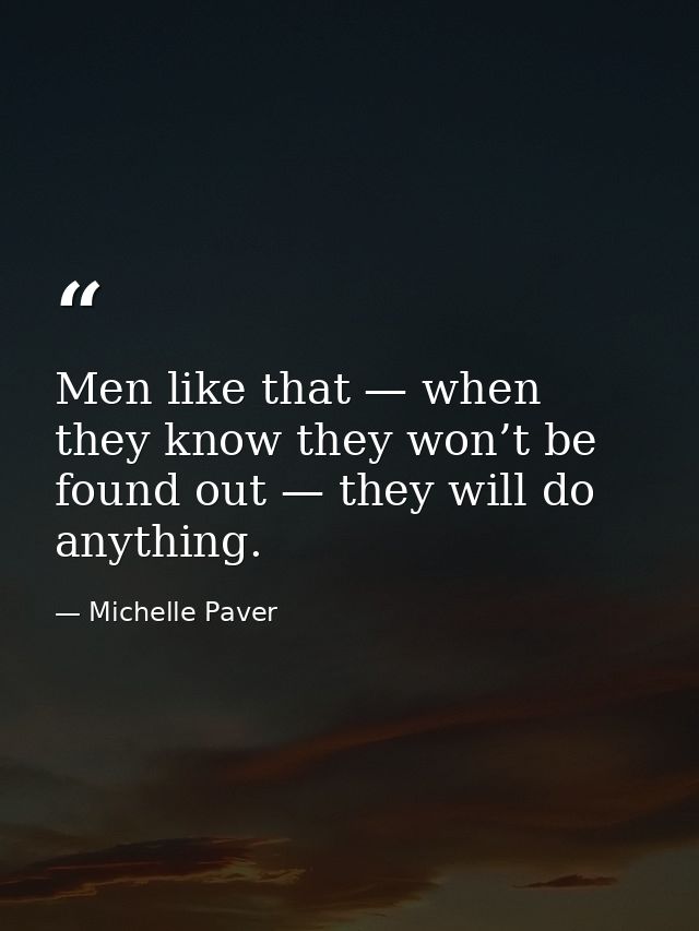Men like that — when they know they won’t be found out — they will do anything. — Michelle Paver