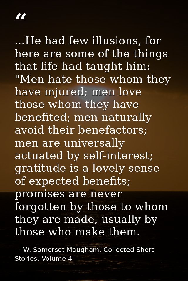 ...He had few illusions, for here are some of the things that life had taught him: "Men hate those whom they have injure — W. Somerset Maugham, Collected Short Stories: Volume 4