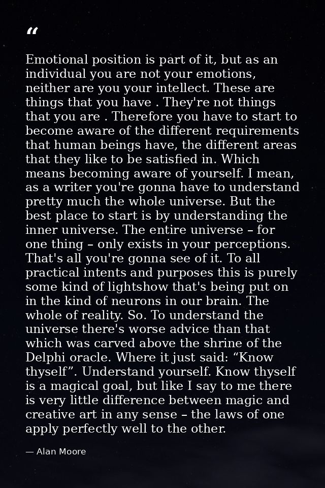 Emotional position is part of it, but as an individual you are not your emotions, neither are you your intellect. These  — Alan Moore