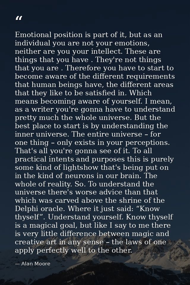 Emotional position is part of it, but as an individual you are not your emotions, neither are you your intellect. These  — Alan Moore