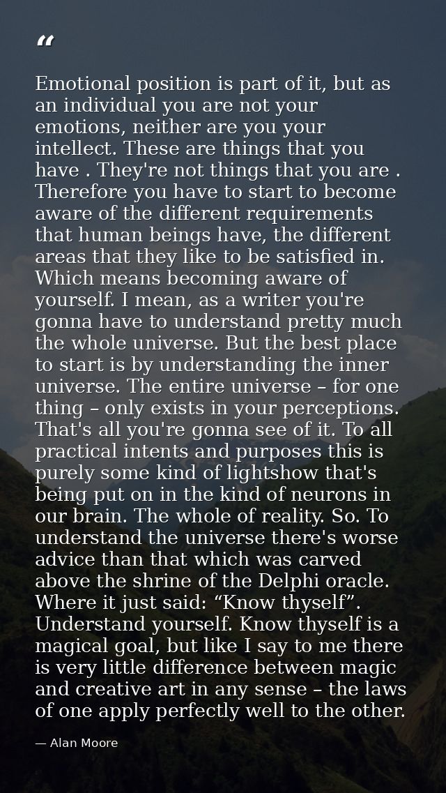 Emotional position is part of it, but as an individual you are not your emotions, neither are you your intellect. These  — Alan Moore