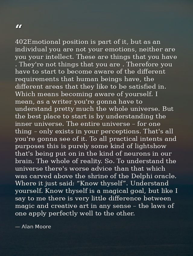 402Emotional position is part of it, but as an individual you are not your emotions, neither are you your intellect. The — Alan Moore