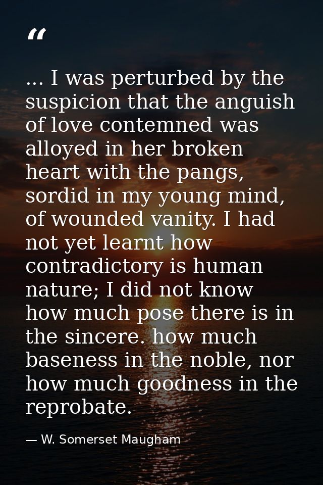 ... I was perturbed by the suspicion that the anguish of love contemned was alloyed in her broken heart with the pangs,  — W. Somerset Maugham