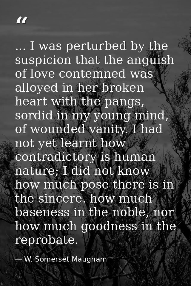 ... I was perturbed by the suspicion that the anguish of love contemned was alloyed in her broken heart with the pangs,  — W. Somerset Maugham