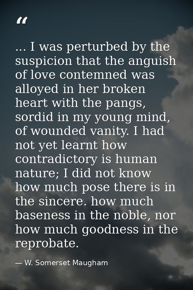 ... I was perturbed by the suspicion that the anguish of love contemned was alloyed in her broken heart with the pangs,  — W. Somerset Maugham