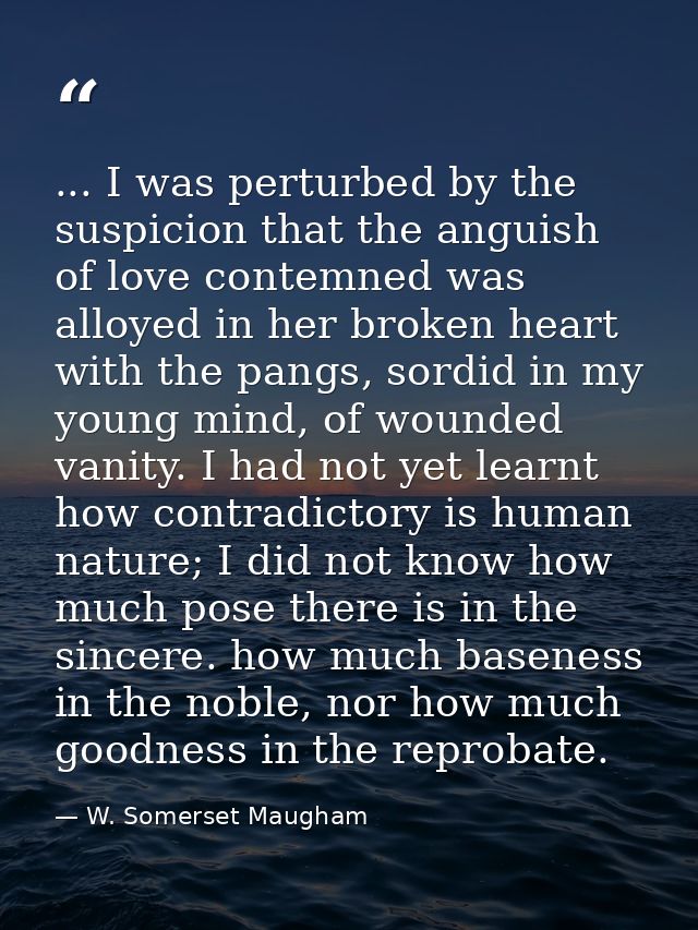 ... I was perturbed by the suspicion that the anguish of love contemned was alloyed in her broken heart with the pangs,  — W. Somerset Maugham