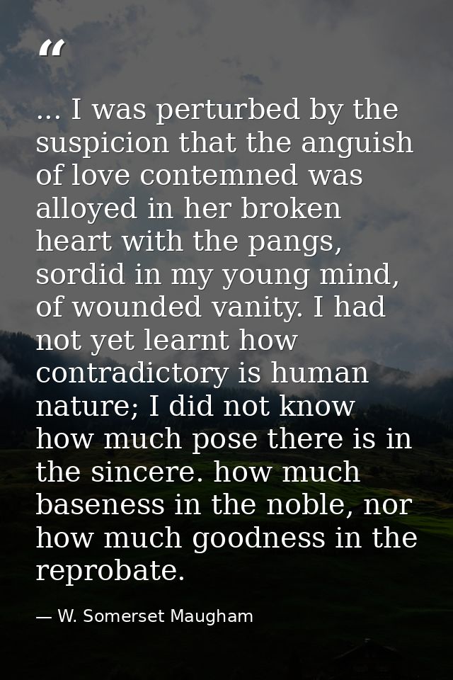 ... I was perturbed by the suspicion that the anguish of love contemned was alloyed in her broken heart with the pangs,  — W. Somerset Maugham