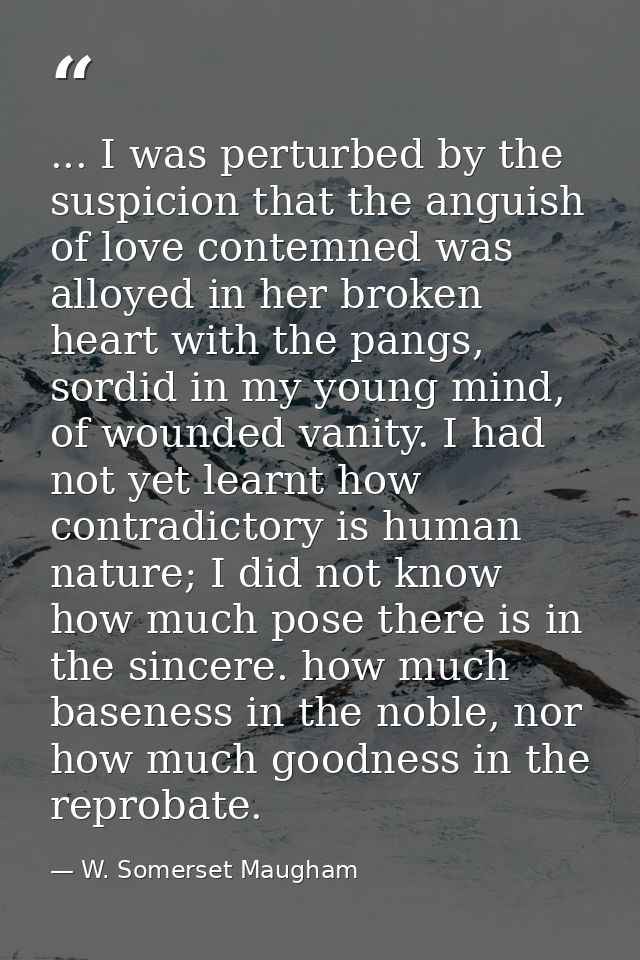 ... I was perturbed by the suspicion that the anguish of love contemned was alloyed in her broken heart with the pangs,  — W. Somerset Maugham