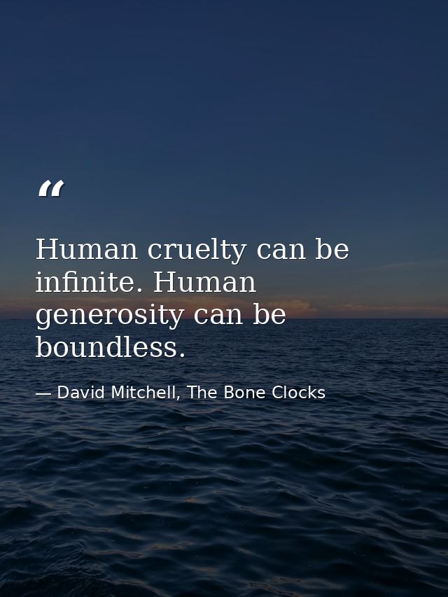 Human cruelty can be infinite. Human generosity can be boundless. — David Mitchell, The Bone Clocks