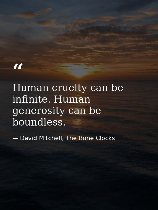 Human cruelty can be infinite. Human generosity can be boundless. — David Mitchell, The Bone Clocks