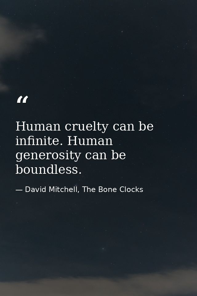 Human cruelty can be infinite. Human generosity can be boundless. — David Mitchell, The Bone Clocks
