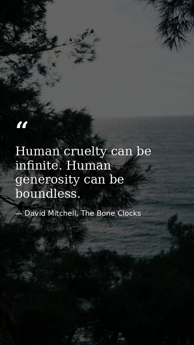 Human cruelty can be infinite. Human generosity can be boundless. — David Mitchell, The Bone Clocks