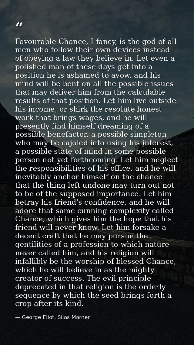 Favourable Chance, I fancy, is the god of all men who follow their own devices instead of obeying a law they believe in. — George Eliot, Silas Marner