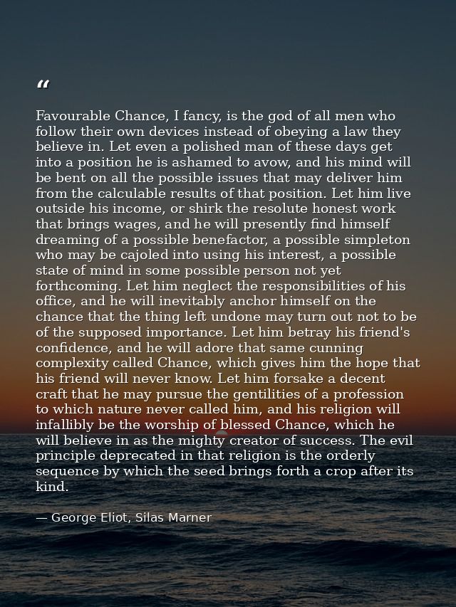 Favourable Chance, I fancy, is the god of all men who follow their own devices instead of obeying a law they believe in. — George Eliot, Silas Marner