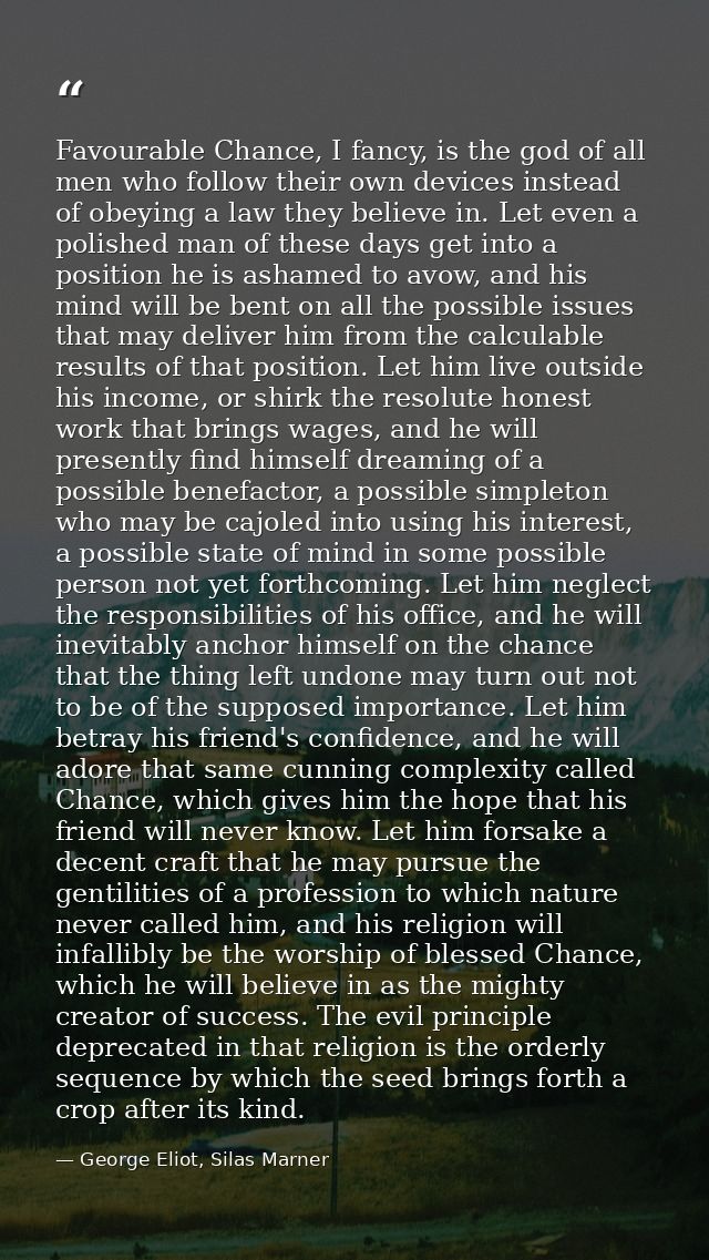 Favourable Chance, I fancy, is the god of all men who follow their own devices instead of obeying a law they believe in. — George Eliot, Silas Marner
