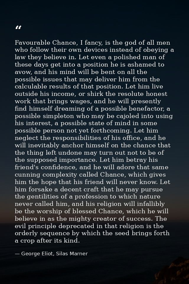 Favourable Chance, I fancy, is the god of all men who follow their own devices instead of obeying a law they believe in. — George Eliot, Silas Marner