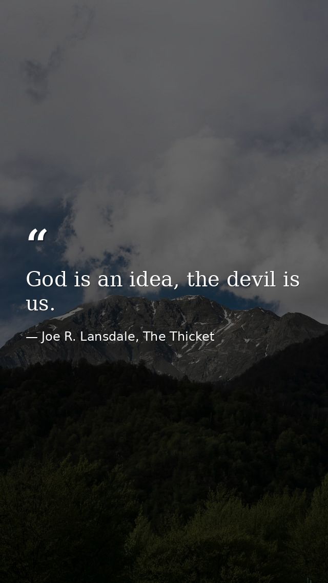God is an idea, the devil is us. — Joe R. Lansdale, The Thicket