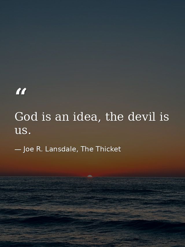 God is an idea, the devil is us. — Joe R. Lansdale, The Thicket