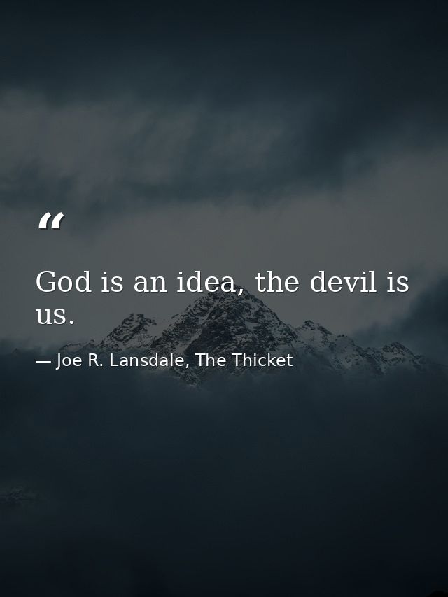 God is an idea, the devil is us. — Joe R. Lansdale, The Thicket