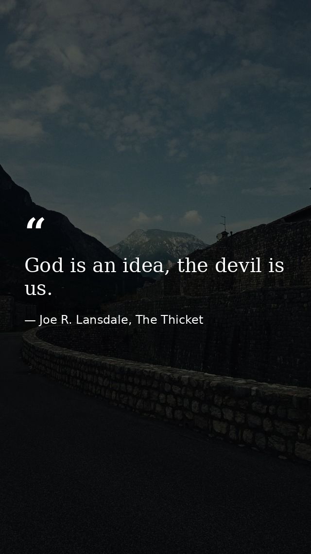 God is an idea, the devil is us. — Joe R. Lansdale, The Thicket