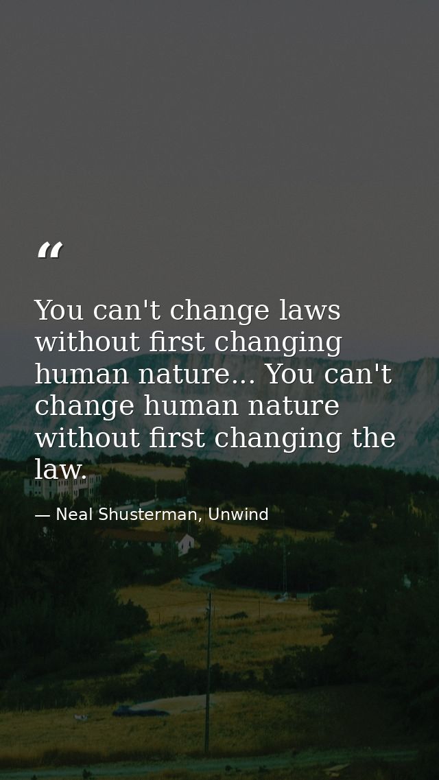 You can't change laws without first changing human nature... You can't change human nature without first changing the la — Neal Shusterman, Unwind