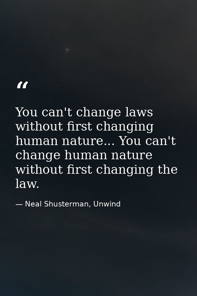You can't change laws without first changing human nature... You can't change human nature without first changing the la — Neal Shusterman, Unwind