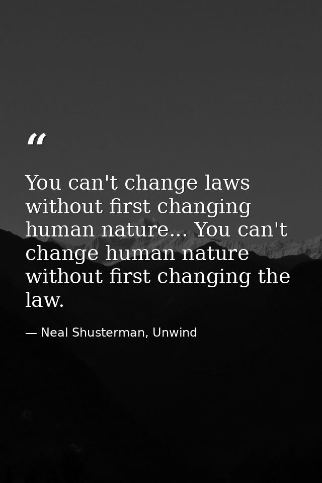 You can't change laws without first changing human nature... You can't change human nature without first changing the la — Neal Shusterman, Unwind