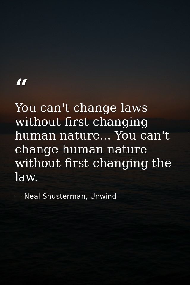 You can't change laws without first changing human nature... You can't change human nature without first changing the la — Neal Shusterman, Unwind