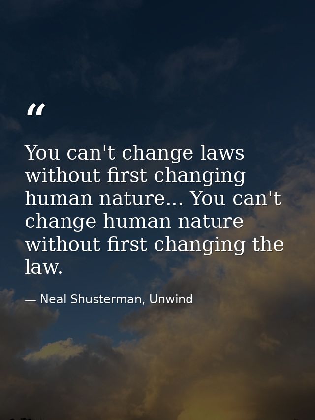 You can't change laws without first changing human nature... You can't change human nature without first changing the la — Neal Shusterman, Unwind