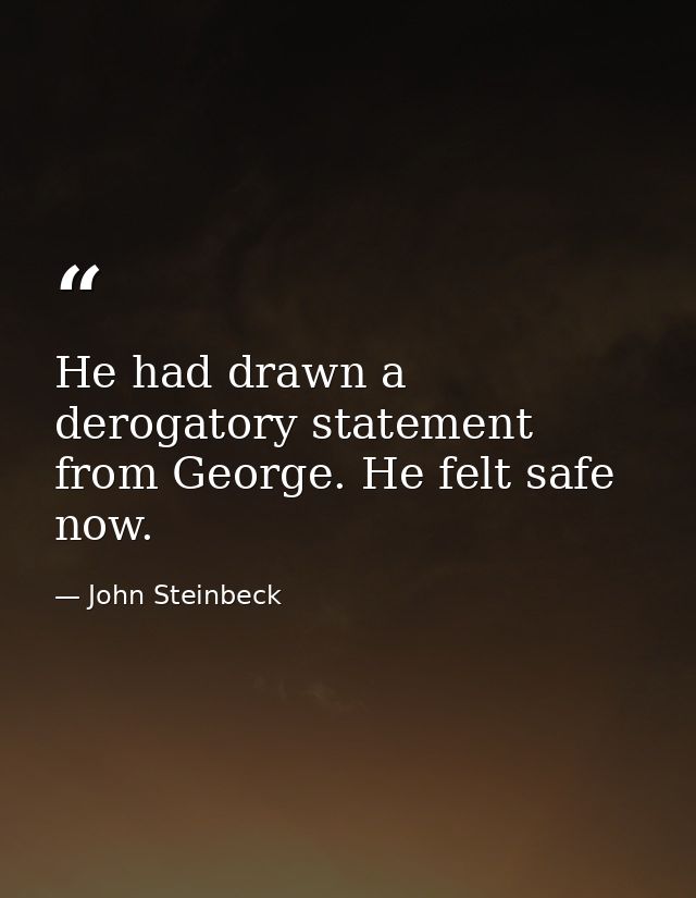 He had drawn a derogatory statement from George. He felt safe now. — John Steinbeck